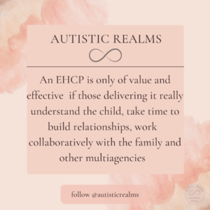 Peach background. Text reads: AUTISTIC REALMS An EHCP is only of value and effective if those delivering it really understand the child, take time to build relationships, work collaboratively with the family and other multiagencies follow @autisticrealms