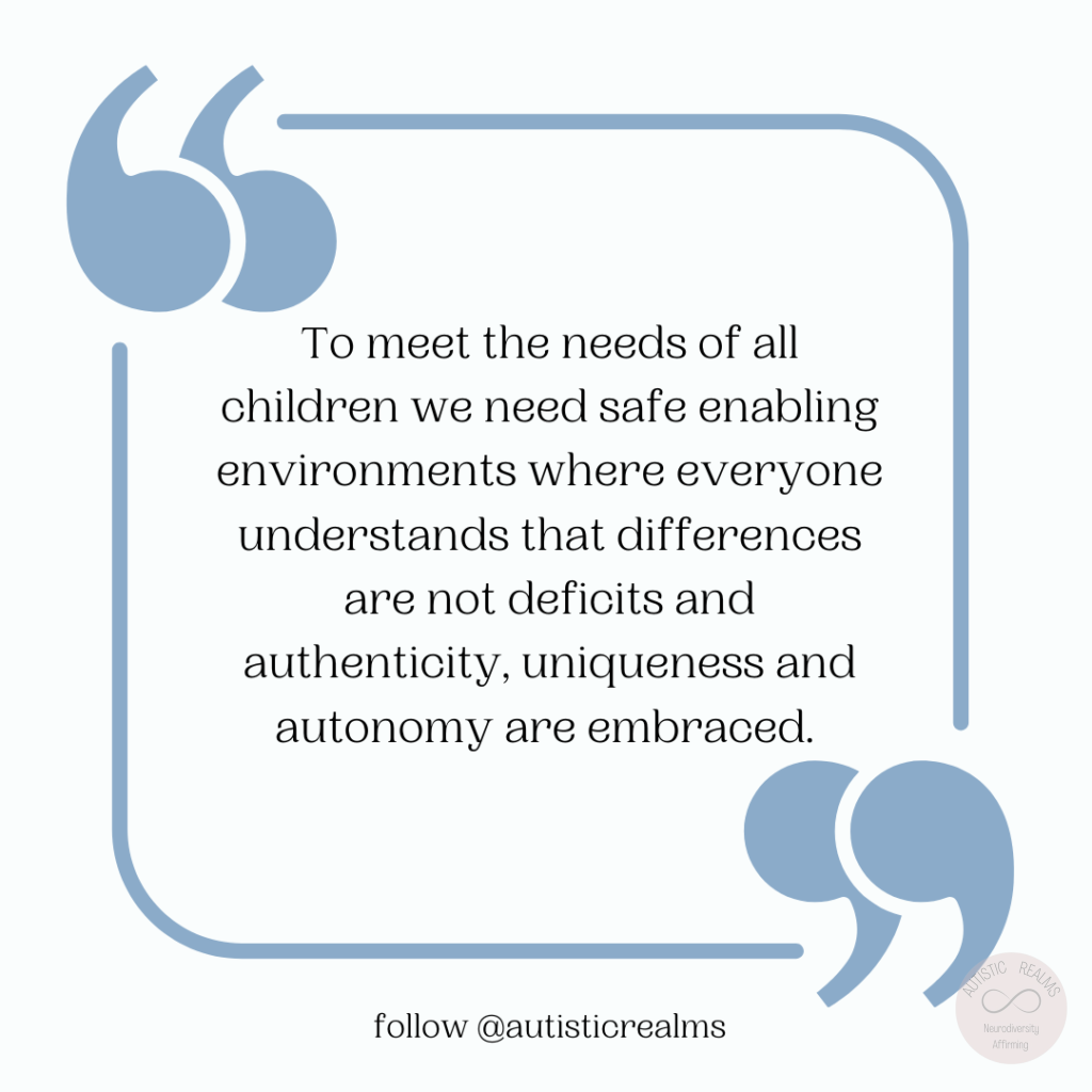 Quote: To meet the needs of all children we need safe enabling environments where everyone understands that differences are not deficits and authenticity, uniqueness and autonomy are embraced. follow @autisticrealms
