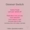 Image of pink glow Text: Dimmer Switch Autistic People can't just 'switch off" Think about how you can; lower demands lower sensory input increase time to stim increase time with deep interests Follow @autisticrealms