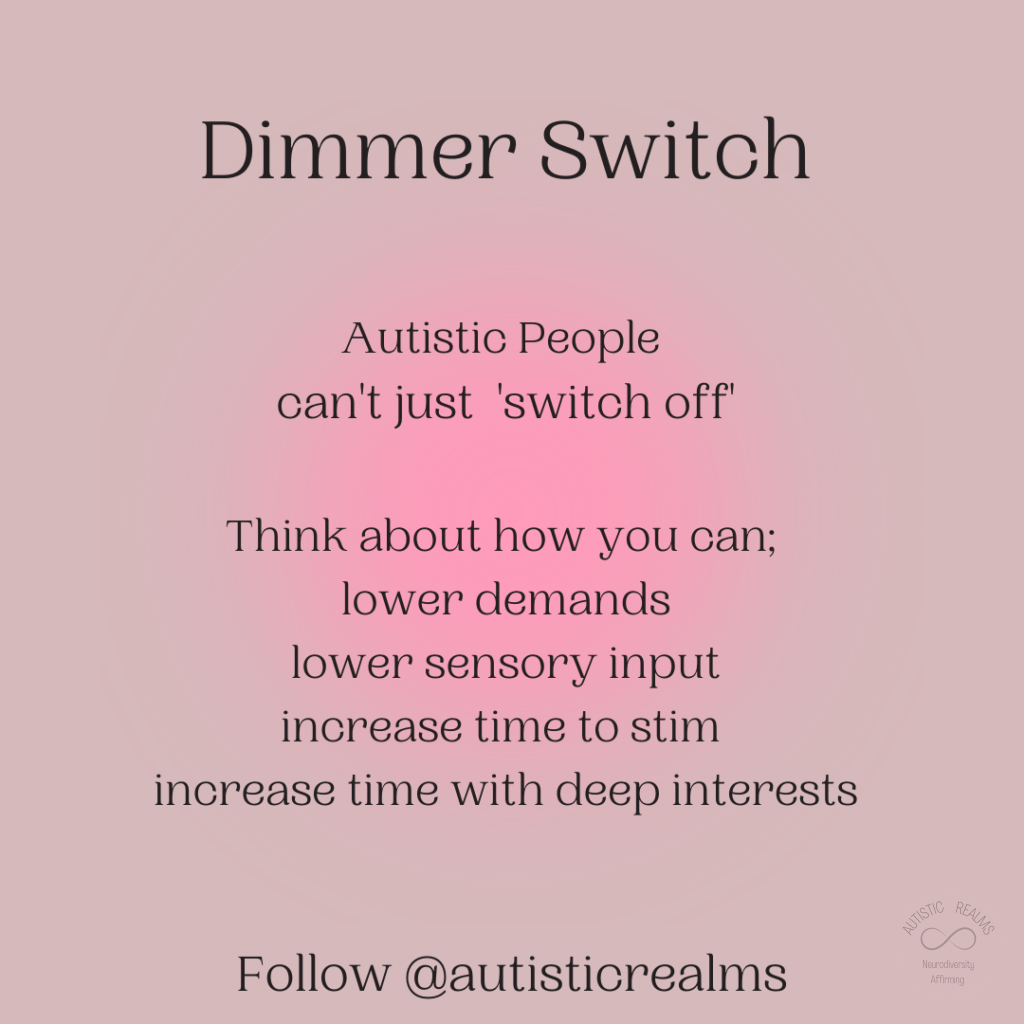 Image of pink glow Text: Dimmer Switch Autistic People can't just 'switch off" Think about how you can; lower demands lower sensory input increase time to stim increase time with deep interests Follow @autisticrealms