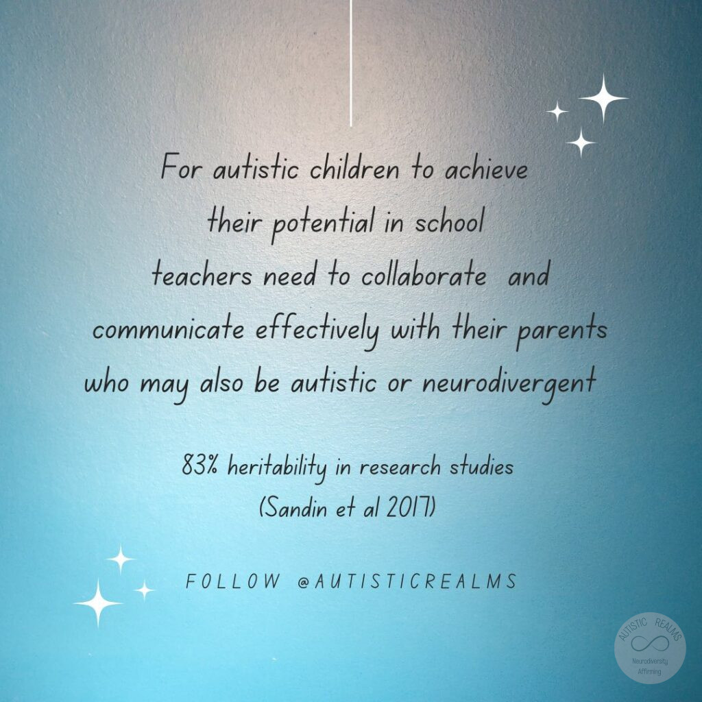 Blue background. Text reads: For autistic children to achieve their potential in school teachers need to collaborate and communicate effectively with their parents who may also be autistic or neurodivergent 83% heritability in research studies (Sandin et al 2017) FOLLOW @AUTISTICREALMS