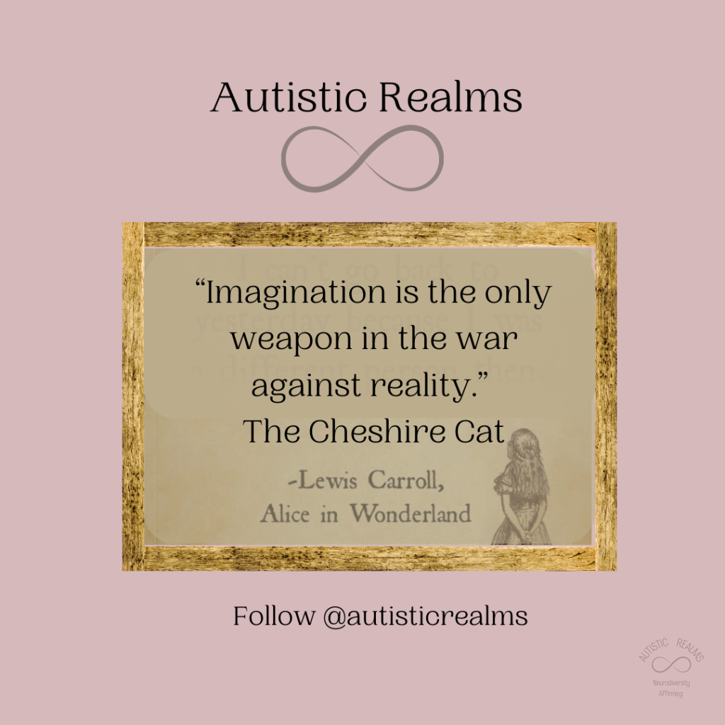 Image of Alice in picture frame. Text reads: Autistic Realms "Imagination is the only weapon in the war against reality." The Cheshire Cat -Lewis Carroll, Alice in Wonderland Follow @autisticrealms