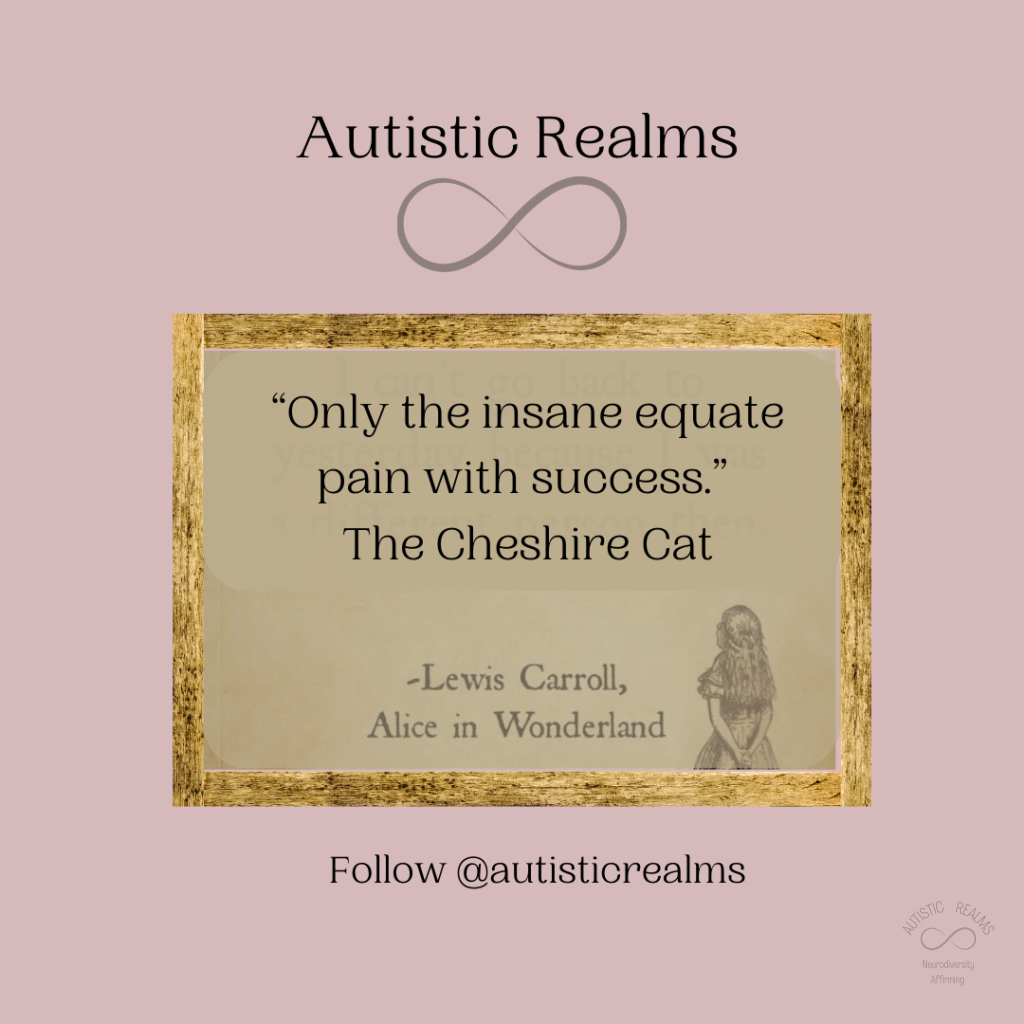 Image of Alice in picture frame. Text reads: Autistic Realms "Only the insane equate pain with success." The Cheshire Cat -Lewis Carroll, Alice in Wonderland Follow @autisticrealms
