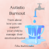 Image of a tap dripping into a bucket Text reads: Autistic Burnout. Think about how you can support your child to manage their emotional bucket