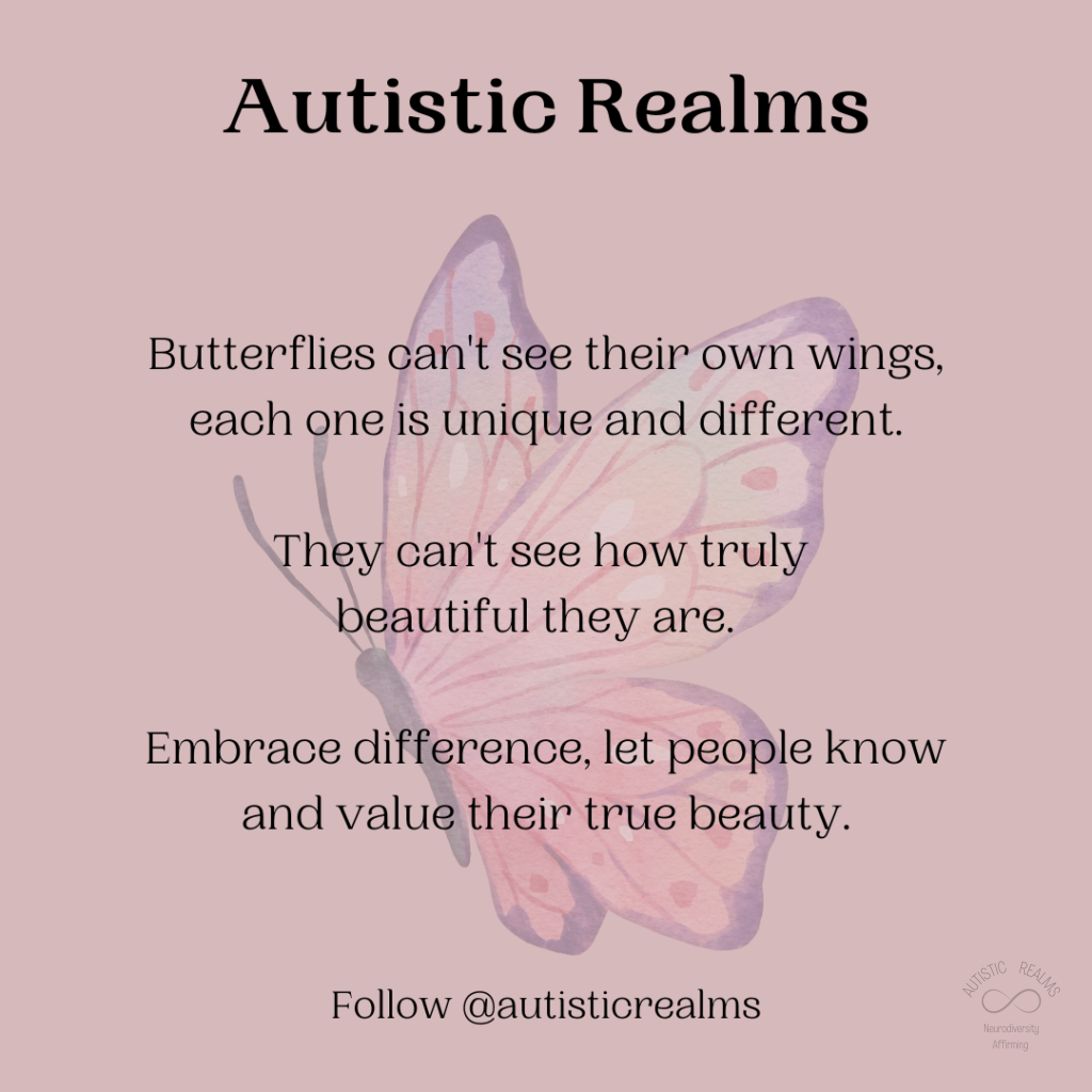 Image of butterfly Text: Butterflies can't see their own wings, each one is unique and different. They can't see how truly beautiful they are. Embrace difference, let people know and value their true beauty.