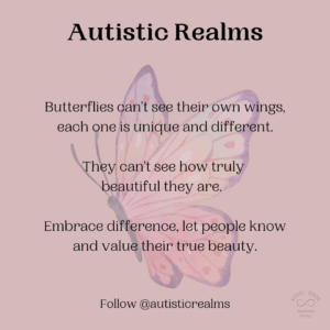 Image of butterfly Text: Butterflies can't see their own wings, each one is unique and different. They can't see how truly beautiful they are. Embrace difference, let people know and value their true beauty.