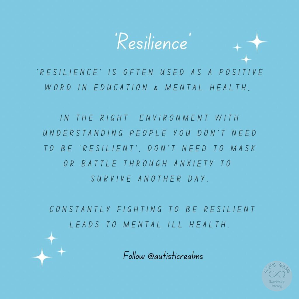 Blue background with stars. Text reads: 'Resilience 'RESILIENCE' IS OFTEN USED AS A POSITIVE WORD IN EDUCATION & MENTAL HEALTH. IN THE RIGHT ENVIRONMENT WITH UNDERSTANDING PEOPLE YOU DON'T NEED TO BE 'RESILIENT', DON'T NEED TO MASK OR BATTLE THROUGH ANXIETY TO SURVIVE ANOTHER DAY. CONSTANTLY FIGHTING TO BE RESILIENT LEADS TO MENTAL ILL HEALTH. Follow @autisticrealms