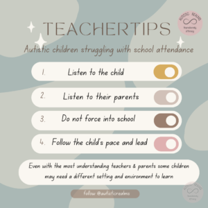 Teacher Tips Children Struggling with School Attendance. Table of tips: 1. Listen to the child Listen to their parents Do not force into school 4. Follow the child's pace and lead Even with the most understanding teachers & parents some children may need a different setting and environment to learn