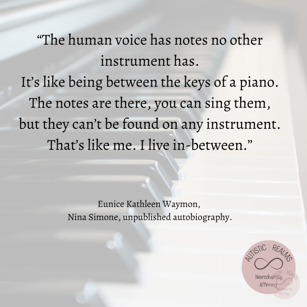 Image of Piano Text: "The human voice has notes no other instrument has. It's like being between the keys of a piano. The notes are there, you can sing them, but they can't be found on any instrument. That's like me. I live in-between." Eunice Kathleen Waymon, Nina Simone, unpublished autobiography.
