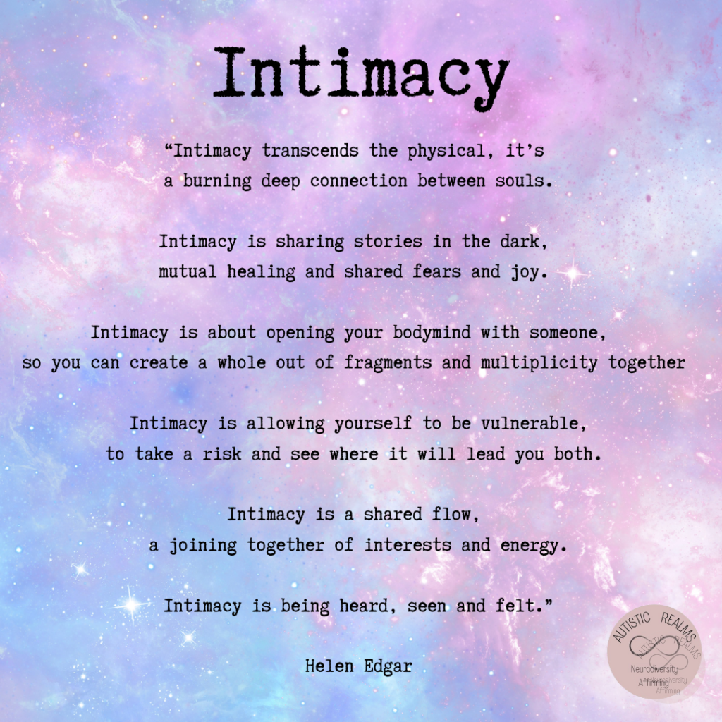 Image of blue and pink galaxy Text: Intimacy "Intimacy transcends the physical, it's a burning deep connection between souls. Intimacy is sharing stories in the dark, mutual healing and shared fears and joy. Intimacy is about opening your bodymind with someone, so you can create a whole out of fragments and multiplicity together Intimacy is allowing yourself to be vulnerable, to take a risk and see where it will lead you both. Intimacy is a shared flow, a joining together of interests and energy. Intimacy is being heard, seen and felt." Helen Edgar