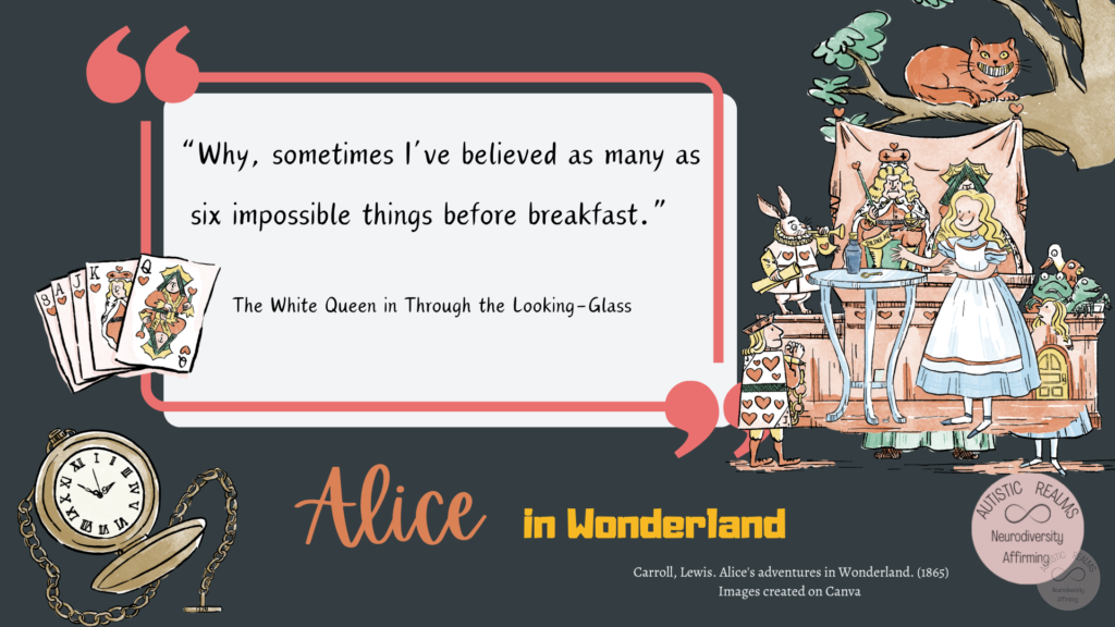 Images from Alice in Wonderland Text reads: "Why, sometimes l've believed as many as six impossible things before breakfast." The White Queen in Through the Looking - Glass