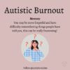 Image: person with question marks over head Text: Autistic Burnout Memory You may be more forgetful and have difficulty remembering things people have told you, this can be really frustrating!