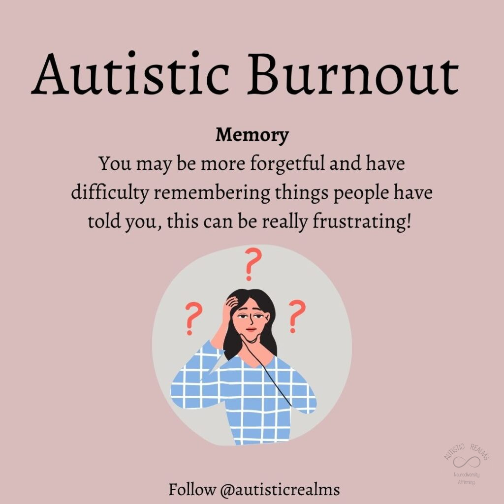 Image: person with question marks over head Text: Autistic Burnout Memory You may be more forgetful and have difficulty remembering things people have told you, this can be really frustrating!