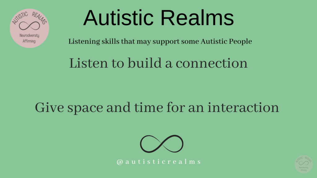 Image green back ground and infinity symbol Text: Autistic Realms Listening skills that may support some Autistic People Listen to build a connection Give space and time for an interaction
