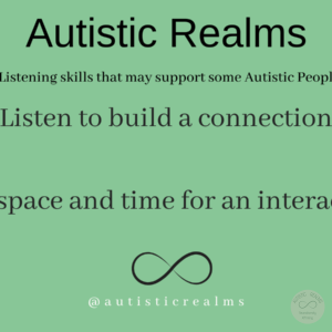 Image green back ground and infinity symbol Text: Autistic Realms Listening skills that may support some Autistic People Listen to build a connection Give space and time for an interaction