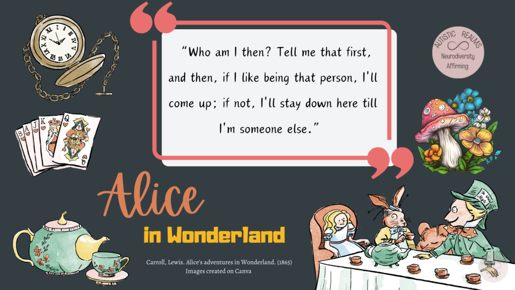 Images from Alice in Wonderland Text reads: "Who am I then? Tell me that first, and then, if I like being that person, I'll come up; if not, I'll stay down here till I'm someone else."
