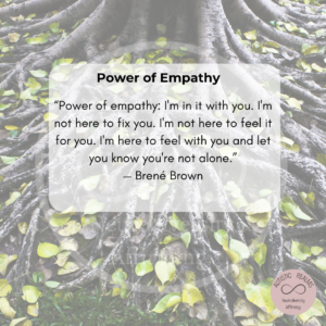Image of tree roots and leaves. Text: Power of Empathy "Power of empathy: I'm in it with you. I'm not here to fix you. I'm not here to feel it for you. I'm here to feel with you and let you know you re not alone. - Brene Brown