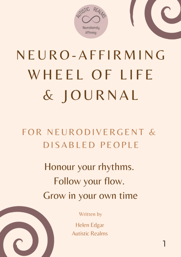 Cover page of the Neuro-Affirming Wheel of Life & Journal by Helen Edgar of Autistic Realms. The design features a calm, beige background with spiral motifs in the corners and the Autistic Realms logo at the top—a soft circular badge with the infinity symbol and the words "AUTISTIC REALMS – Neurodiversity Affirming." The title is centered in bold, warm brown font. Subheading reads: "For Neurodivergent & Disabled People." Below, a gentle affirmation states: "Honour your rhythms. Follow your flow. Grow in your own time." The author’s name and branding appear at the bottom: "Written by Helen Edgar, Autistic Realms." Page number "1" appears in the bottom right corner. The design is soothing, spacious, and inclusive.