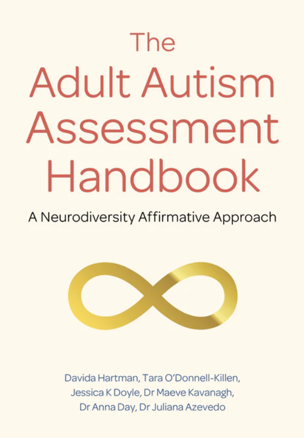 Book cover titled The Adult Autism Assessment Handbook: A Neurodiversity Affirmative Approach. The background is a soft cream colour, with the title in large red text. A gold infinity symbol sits below the subtitle. The authors’ names—Davida Hartman, Tara O’Donnell-Killen, Jessica K Doyle, Dr Maeve Kavanagh, Dr Anna Day, and Dr Juliana Azevedo—are listed at the bottom in blue text.