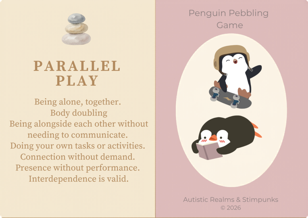 Parallel Play (locution description card) A two-panel card. Left panel: cream background with stacked pebbles, bold brown text PARALLEL PLAY, followed by: Being alone, together. Body doubling. Being alongside each other without needing to communicate. Doing your own tasks or activities. Connection without demand. Presence without performance. Interdependence is valid. Right panel: dusty rose background with cream oval containing two cartoon penguins doing separate activities — one wearing a helmet skateboarding, one lying down reading a book. Footer: Autistic Realms & Stimpunks © 2026.