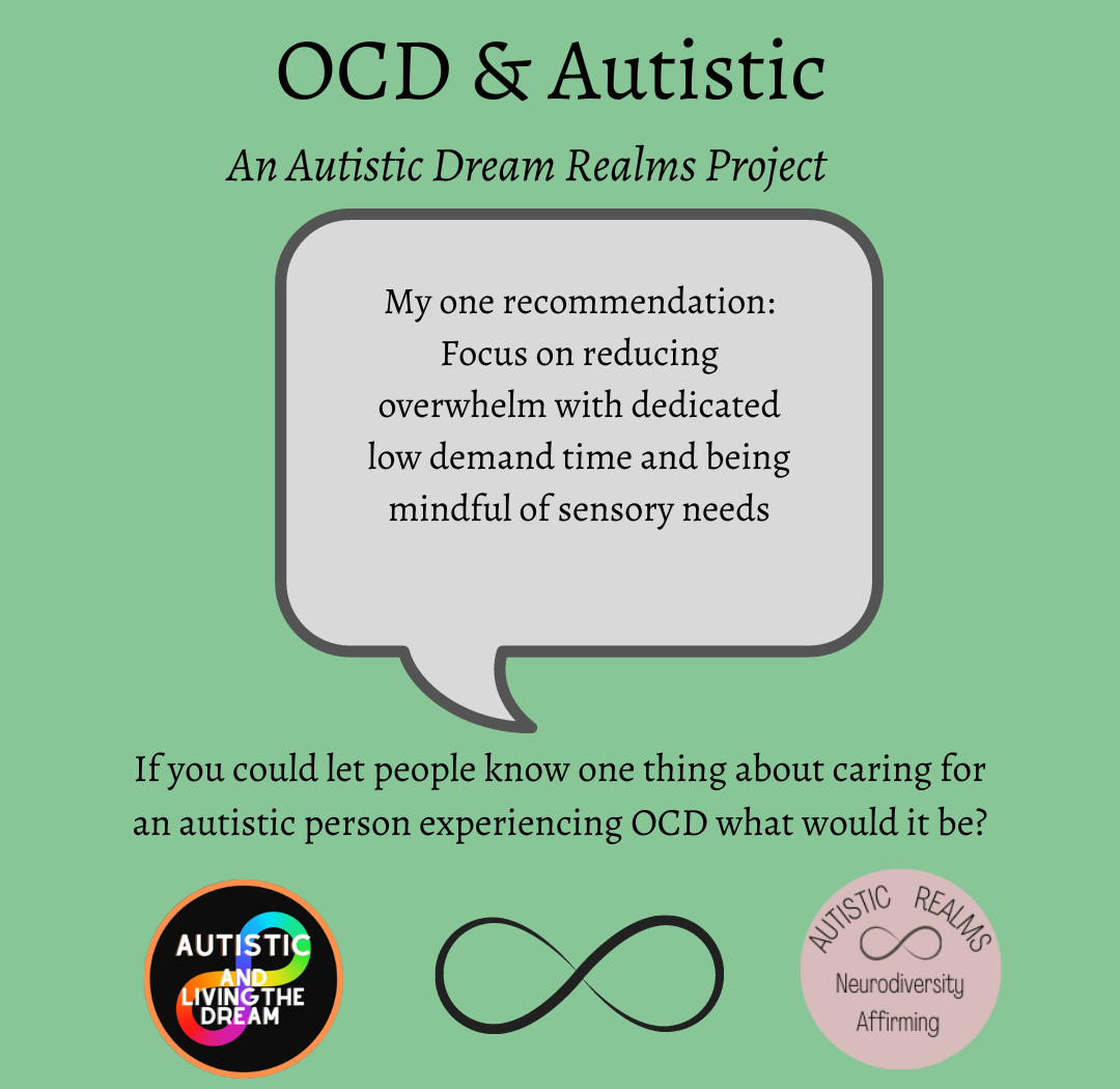 Pale green slide titled OCD and Autistic, an Autistic Dream Realms Project, asking: If you could let people know one thing about caring for an autistic person experiencing OCD, what would it be? The answer in a speech bubble reads: My one recommendation: focus on reducing overwhelm with dedicated low demand time and being mindful of sensory needs. Autistic and Living the Dream and Autistic Realms logos at the bottom.