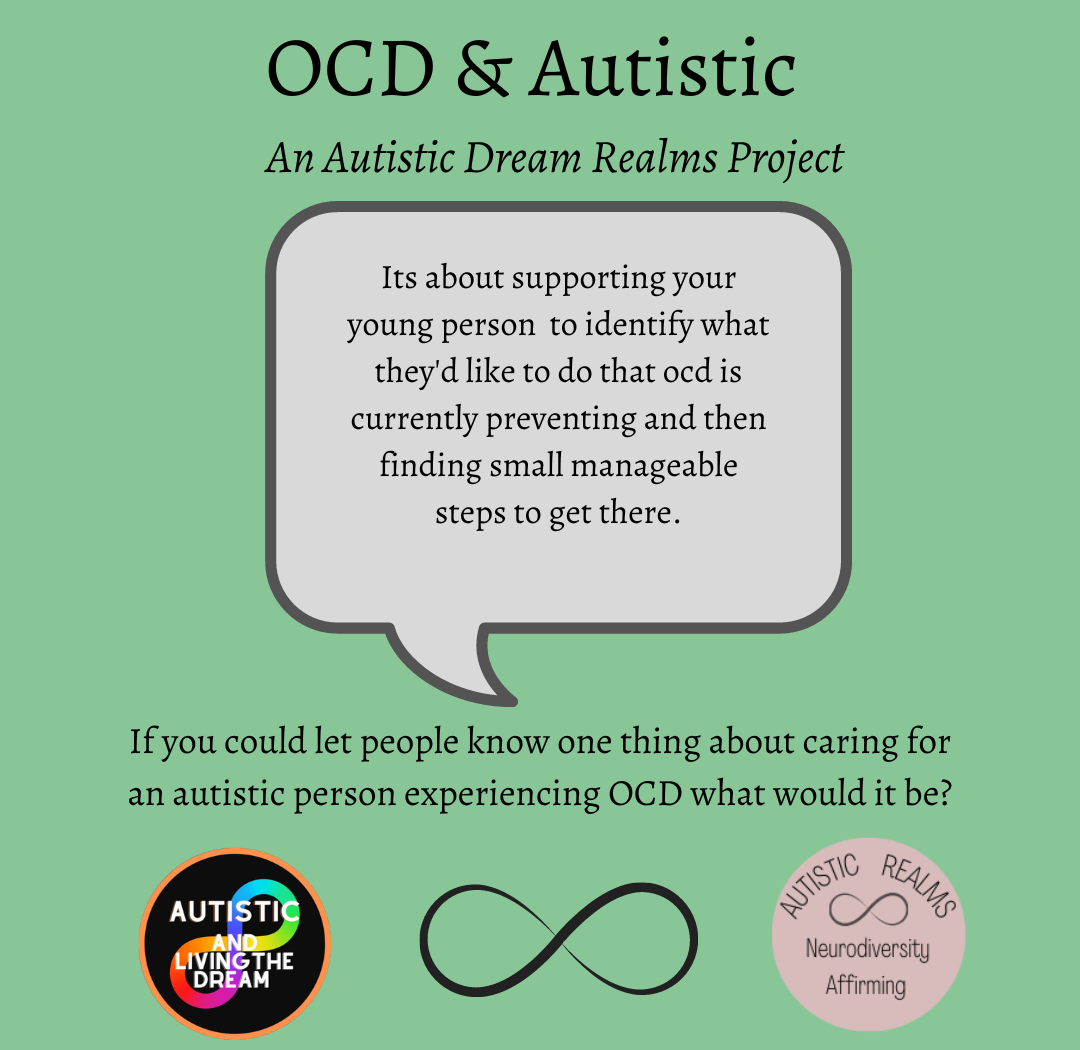 Pale green slide titled OCD and Autistic, an Autistic Dream Realms Project, asking: If you could let people know one thing about caring for an autistic person experiencing OCD, what would it be? The answer in a speech bubble reads: It is about supporting your young person to identify what they would like to do that OCD is currently preventing, and then finding small manageable steps to get there. Autistic and Living the Dream and Autistic Realms logos at the bottom.