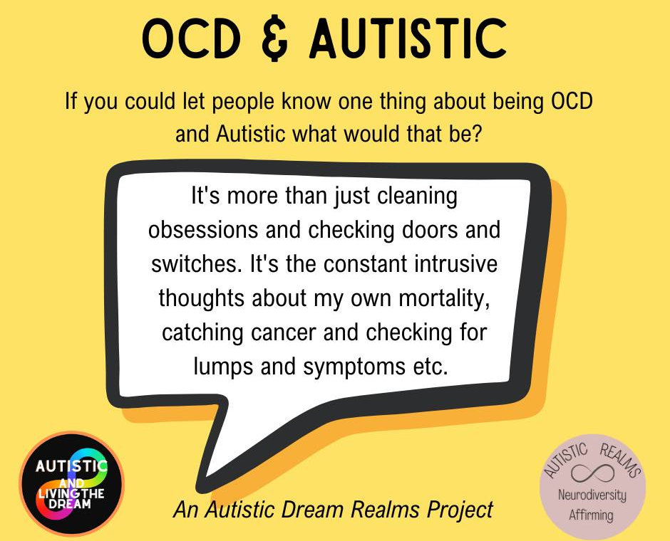 Yellow slide titled OCD and Autistic, asking: If you could let people know one thing about being OCD and Autistic, what would that be? The answer in a speech bubble reads: It is more than just cleaning obsessions and checking doors and switches. It is the constant intrusive thoughts about my own mortality, catching cancer and checking for lumps and symptoms. An Autistic Dream Realms Project, with Autistic and Living the Dream and Autistic Realms logos.