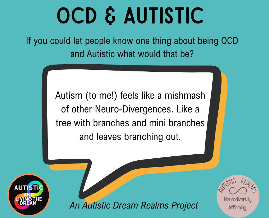 Turquoise slide titled OCD and Autistic, asking: If you could let people know one thing about being OCD and Autistic, what would that be? The answer in a speech bubble reads: Autism, to me, feels like a mishmash of other neurodivergences, like a tree with branches and mini branches and leaves branching out. An Autistic Dream Realms Project, with Autistic and Living the Dream and Autistic Realms logos.