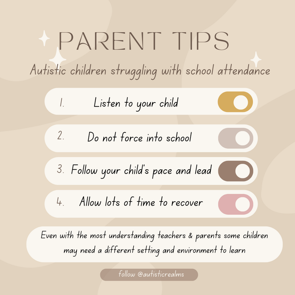 Image of a beige slide headed Parent Tips: autistic children struggling with school attendance. Text reads: 1. Listen to your child. 2. Do not force into school. 3. Follow your child's pace and lead. 4. Allow lots of time to recover. Some children may need a different setting to learn.