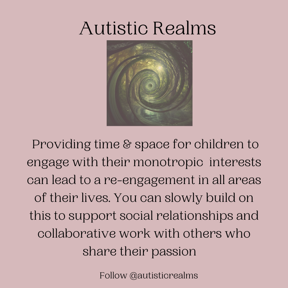 Image of a green spiral of trees in a forest. Text reads: Autistic Realms. Providing time and space for children to engage with their monotropic interests can lead to a re-engagement in all areas of their lives. You can slowly build on this to support social relationships.