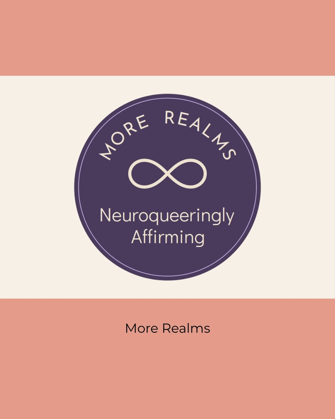 More Realms logo: the words More Realms arched over an infinity symbol, with Neuroqueeringly Affirming beneath, inside a dusky purple circle. Caption: More Realms.