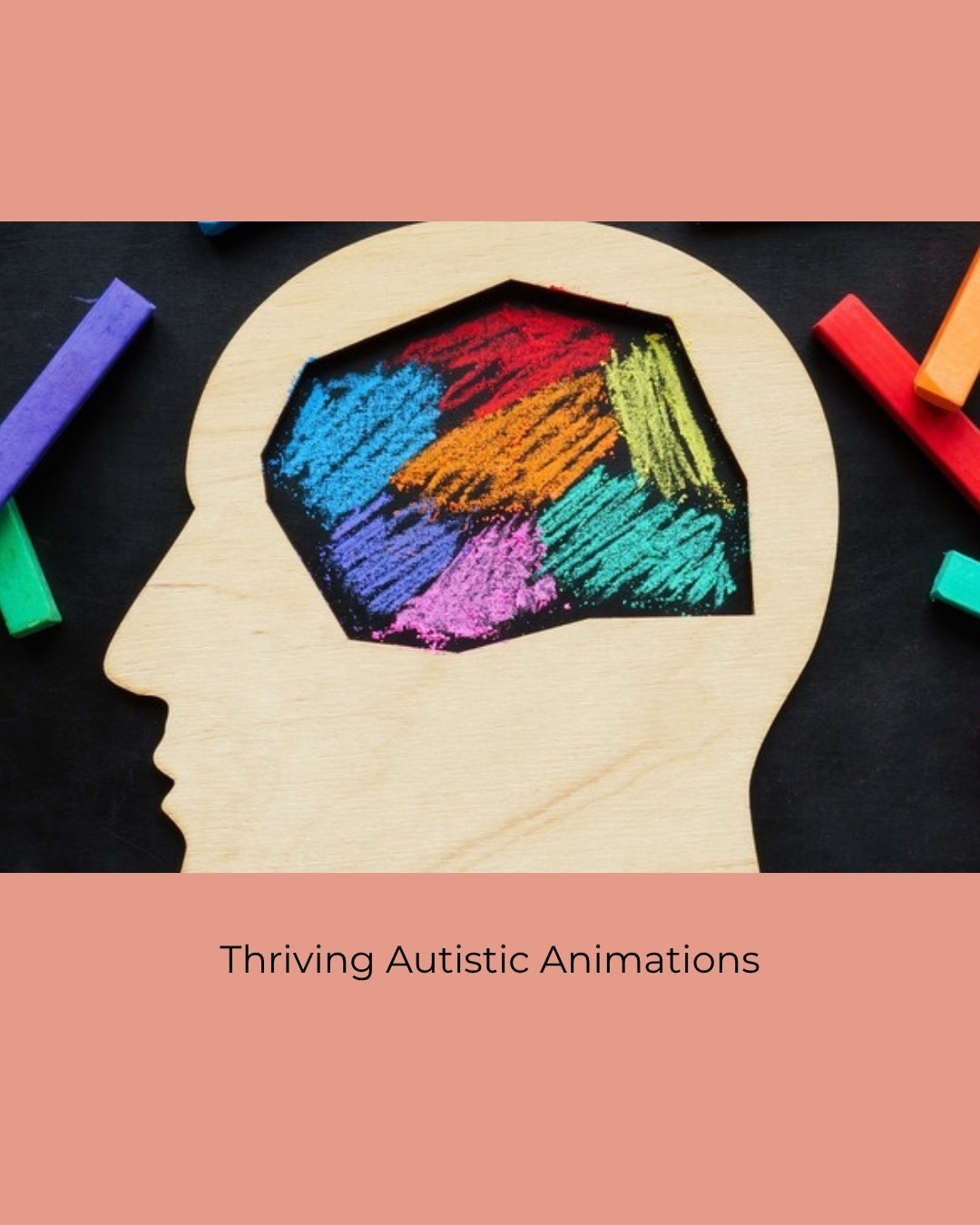 A wooden head silhouette with a brain coloured in bright chalk, surrounded by chalk sticks. Caption: Thriving Autistic Animations.