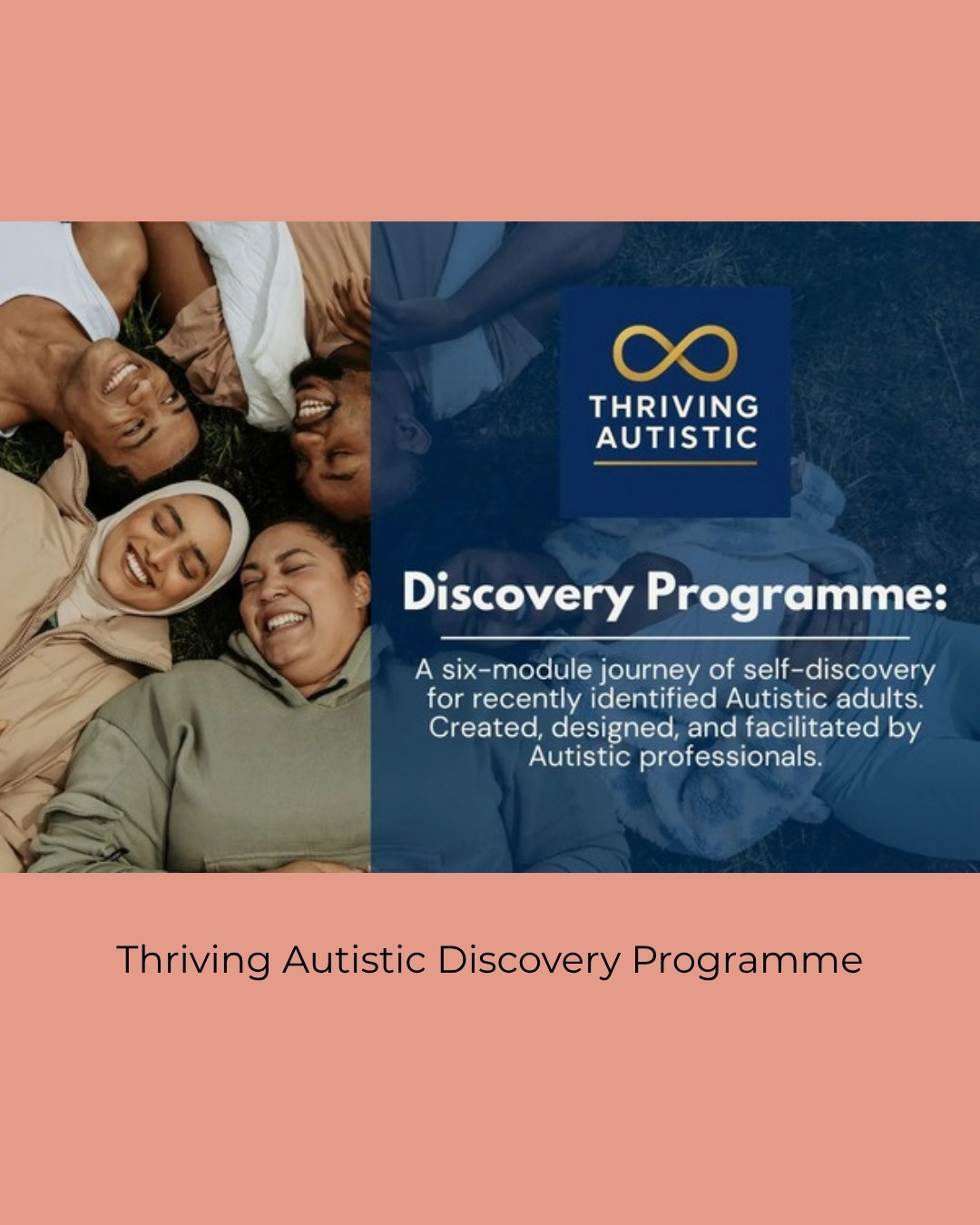 Smiling friends lying in a circle on the grass, beside the Thriving Autistic logo and the words Discovery Programme: a six-module journey of self-discovery for recently identified Autistic adults. Caption: Thriving Autistic Discovery Programme.