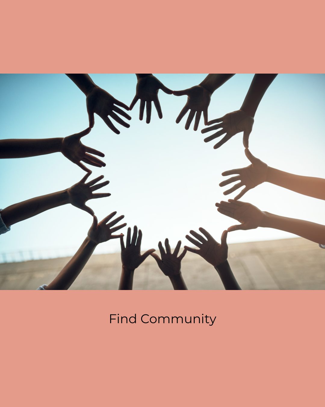 The hands of many people reaching into a circle against a blue sky. Caption: Find Community.