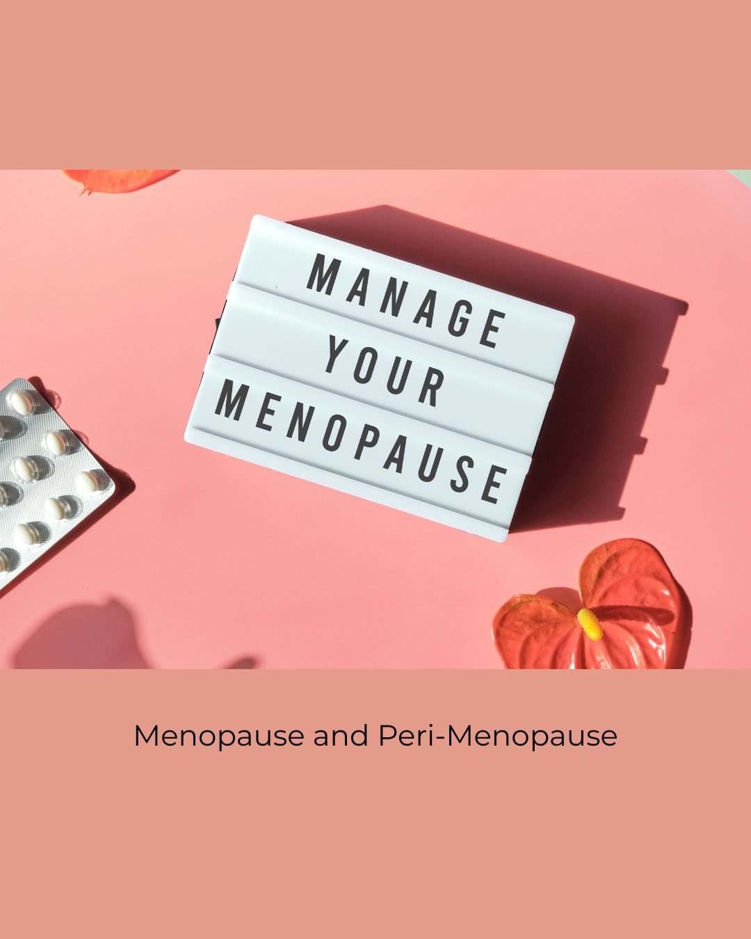 A lightbox reading Manage Your Menopause on a pink background, with a blister pack of tablets and red flowers. Caption: Menopause and Peri-Menopause.