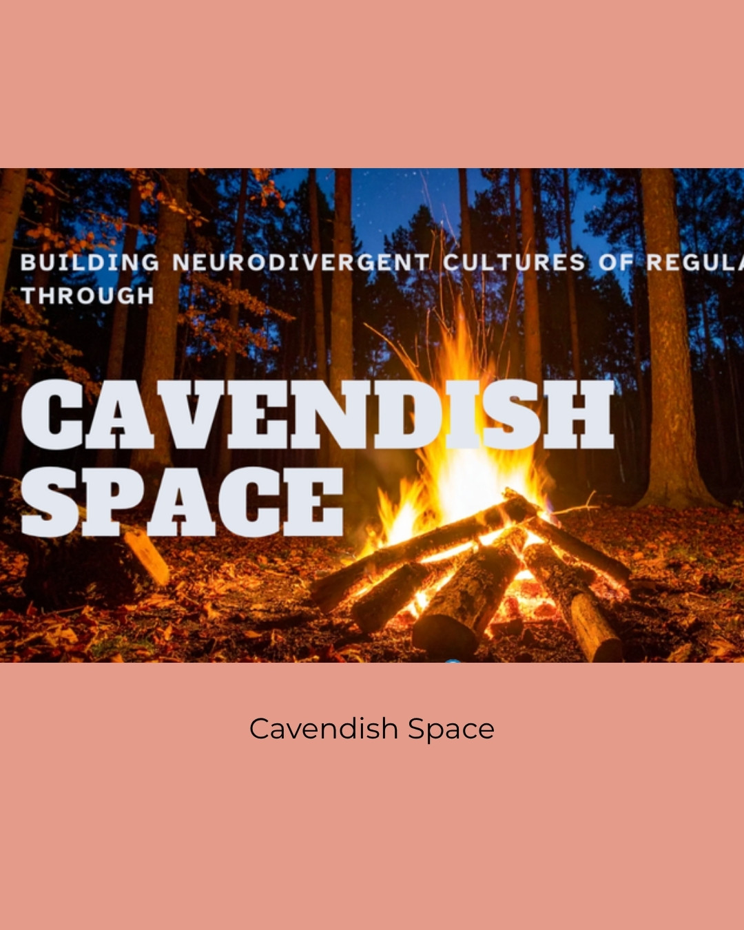 A glowing campfire in a dark forest at night with the words Building Neurodivergent Cultures of Regulation Through Cavendish Space. Caption: Cavendish Space.