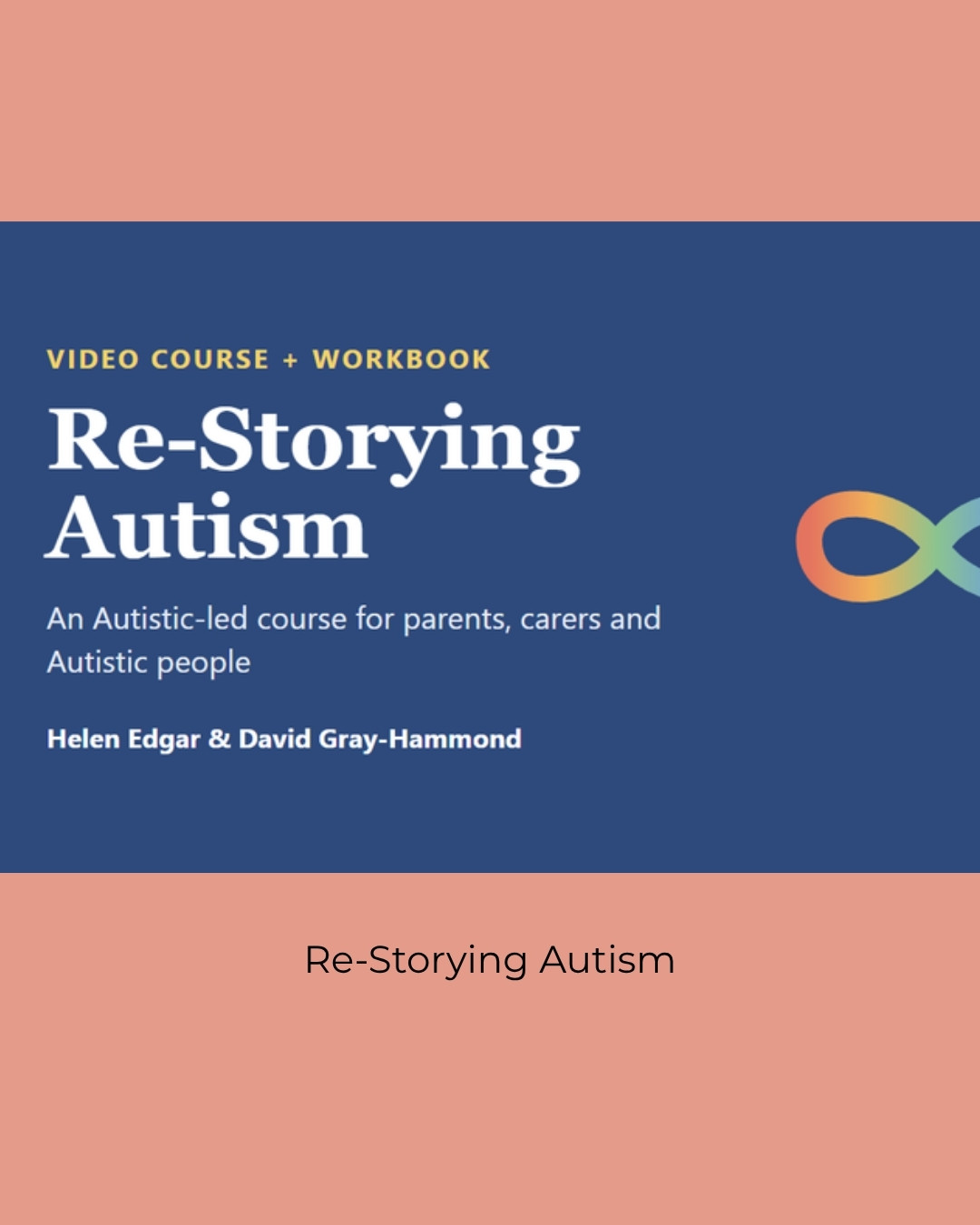 Re-Storying Autism video course and workbook by Helen Edgar and David Gray-Hammond, with a rainbow infinity symbol. Caption: Re-Storying Autism.